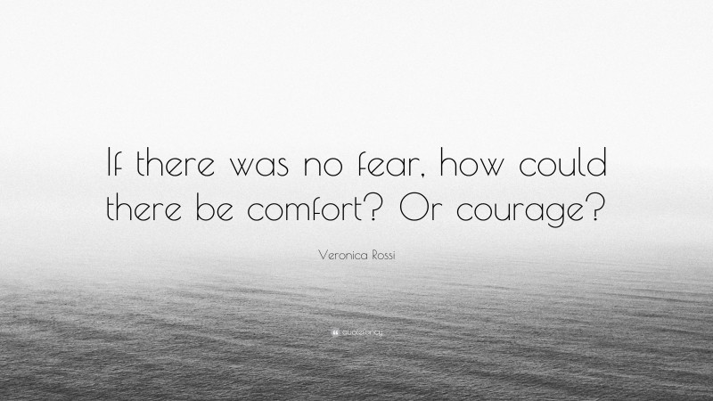 Veronica Rossi Quote: “If there was no fear, how could there be comfort? Or courage?”