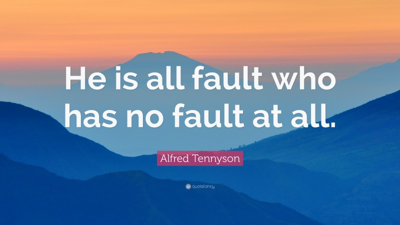 Alfred Tennyson Quote: “He is all fault who has no fault at all.”