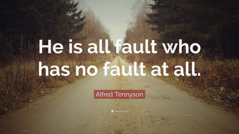 Alfred Tennyson Quote: “He is all fault who has no fault at all.”