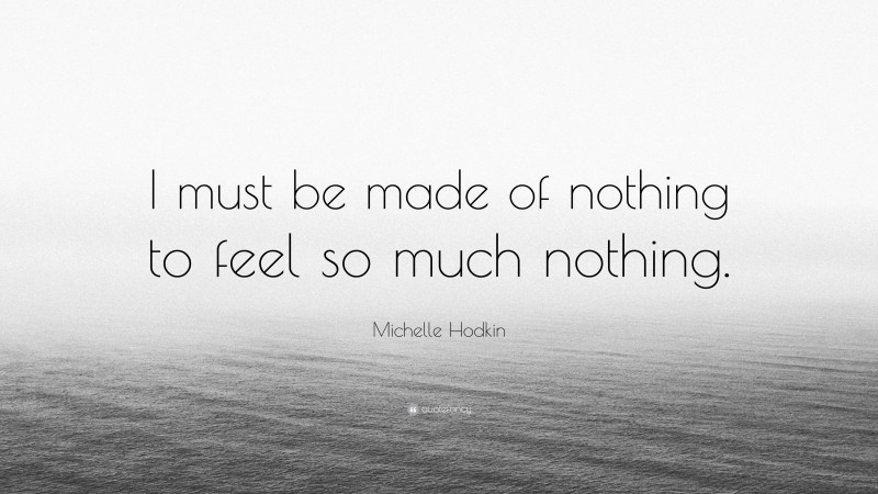 Michelle Hodkin Quote: “I must be made of nothing to feel so much nothing.”