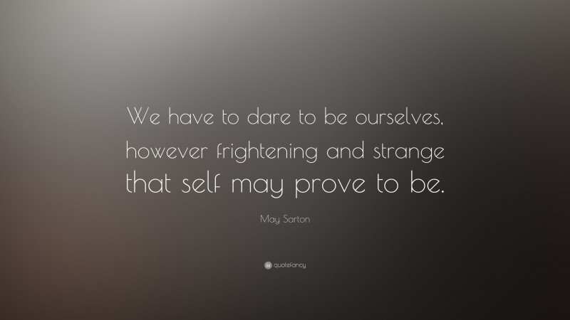 May Sarton Quote: “We have to dare to be ourselves, however frightening and strange that self may prove to be.”