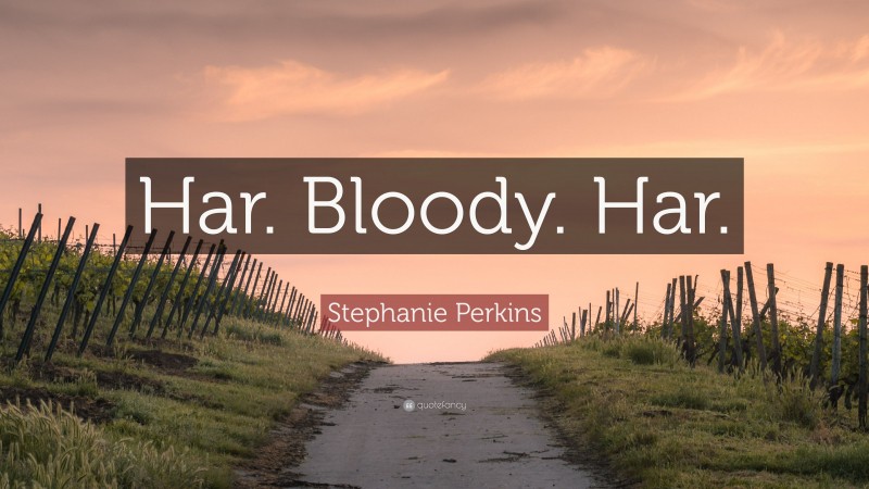 Stephanie Perkins Quote: “Har. Bloody. Har.”