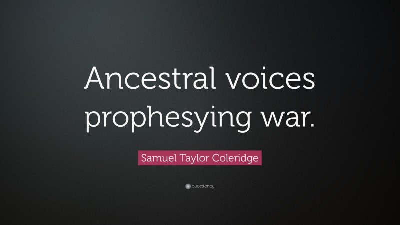 Samuel Taylor Coleridge Quote: “Ancestral voices prophesying war.”