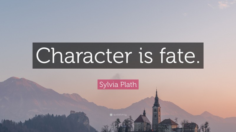 Sylvia Plath Quote: “Character is fate.”