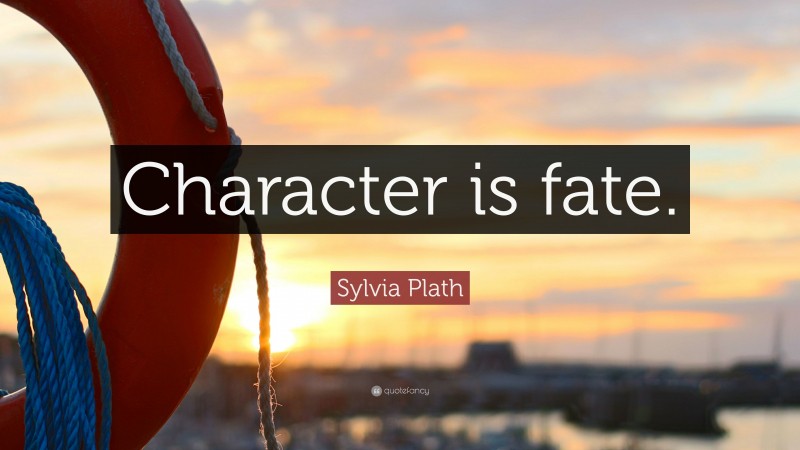 Sylvia Plath Quote: “Character is fate.”