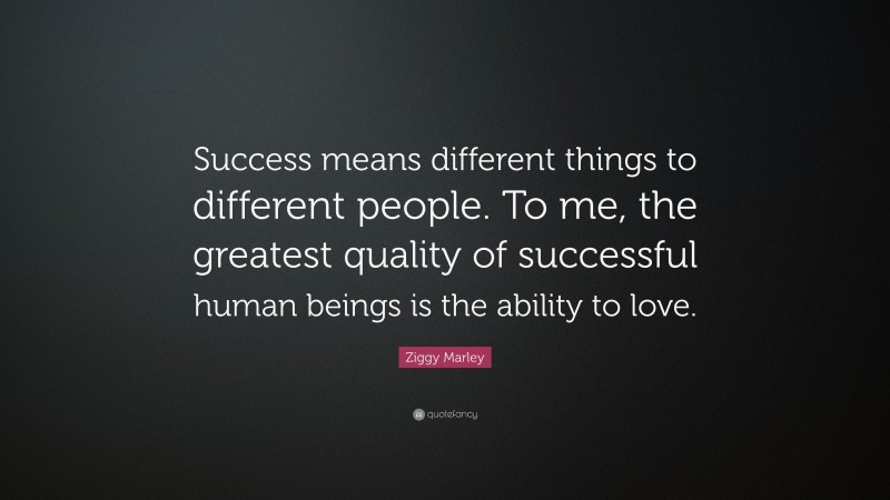 Ziggy Marley Quote: “Success means different things to different people. To me, the greatest quality of successful human beings is the ability to love.”