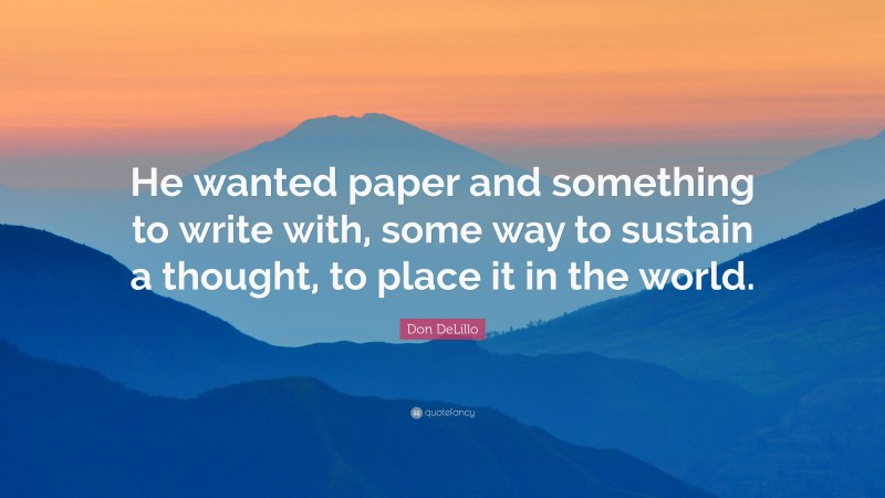 Don DeLillo Quote: “He wanted paper and something to write with, some way to sustain a thought, to place it in the world.”
