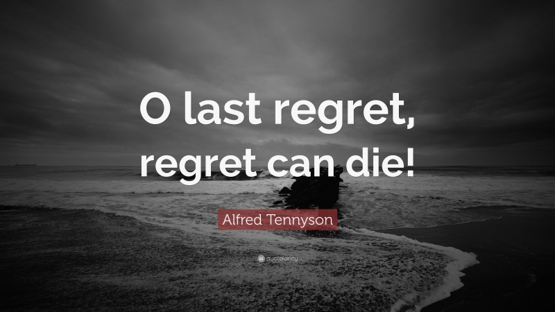 Alfred Tennyson Quote: “O last regret, regret can die!”