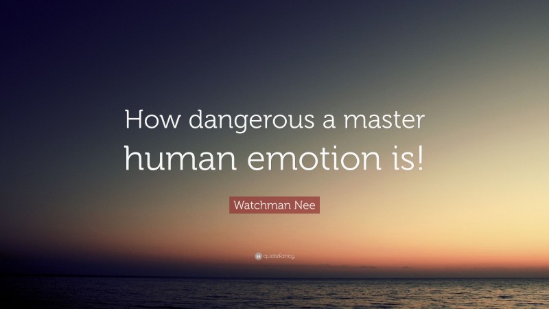 Watchman Nee Quote: “How dangerous a master human emotion is!”