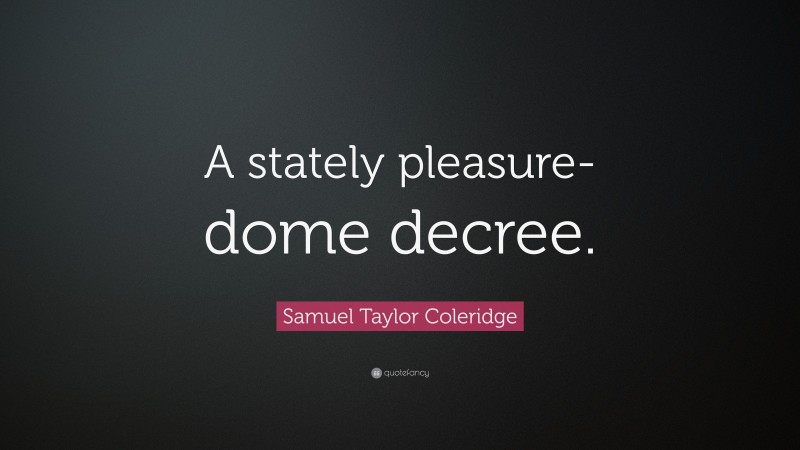 Samuel Taylor Coleridge Quote: “A stately pleasure-dome decree.”