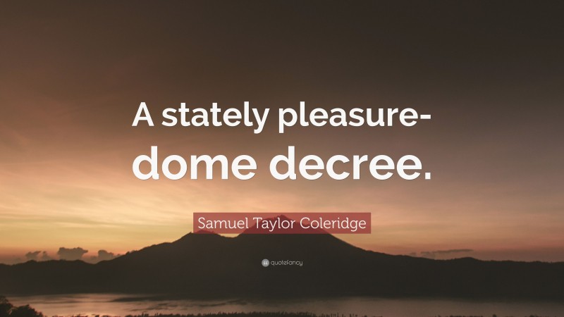 Samuel Taylor Coleridge Quote: “A stately pleasure-dome decree.”