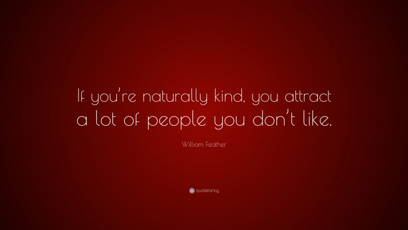 William Feather Quote: “If you’re naturally kind, you attract a lot of people you don’t like.”