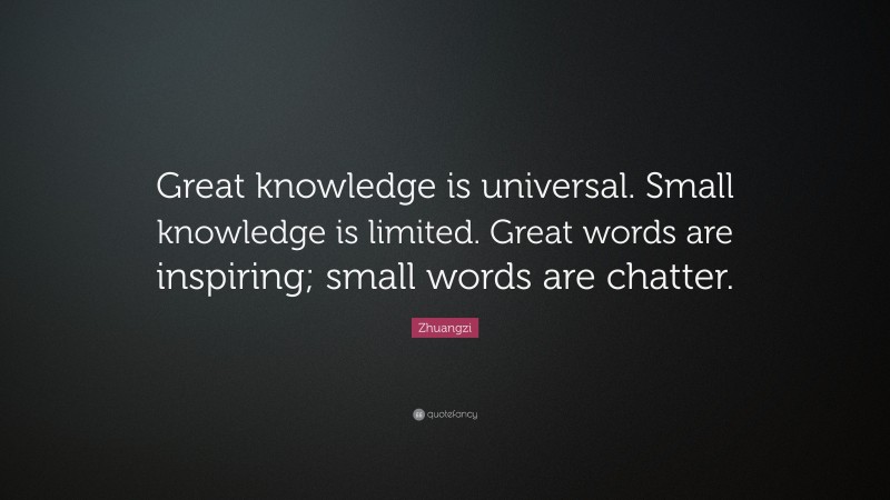 Zhuangzi Quote: “Great knowledge is universal. Small knowledge is limited. Great words are inspiring; small words are chatter.”