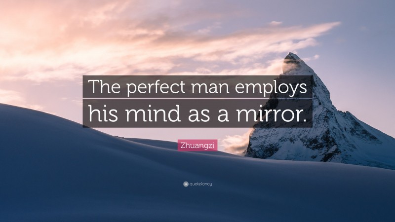 Zhuangzi Quote: “The perfect man employs his mind as a mirror.”
