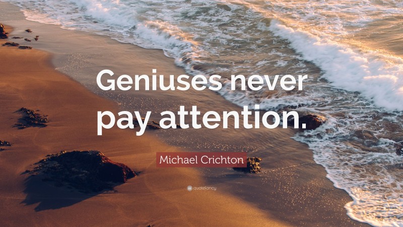 Michael Crichton Quote: “Geniuses never pay attention.”