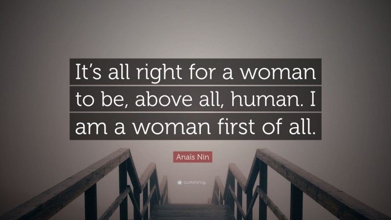 Anaïs Nin Quote: “It’s all right for a woman to be, above all, human. I am a woman first of all.”