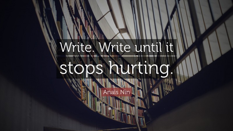 Anaïs Nin Quote: “Write. Write until it stops hurting.”