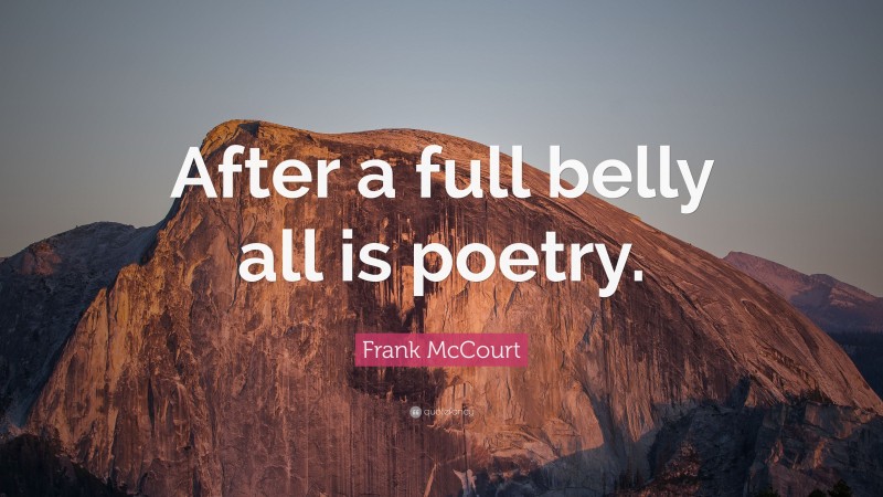 Frank McCourt Quote: “After a full belly all is poetry.”