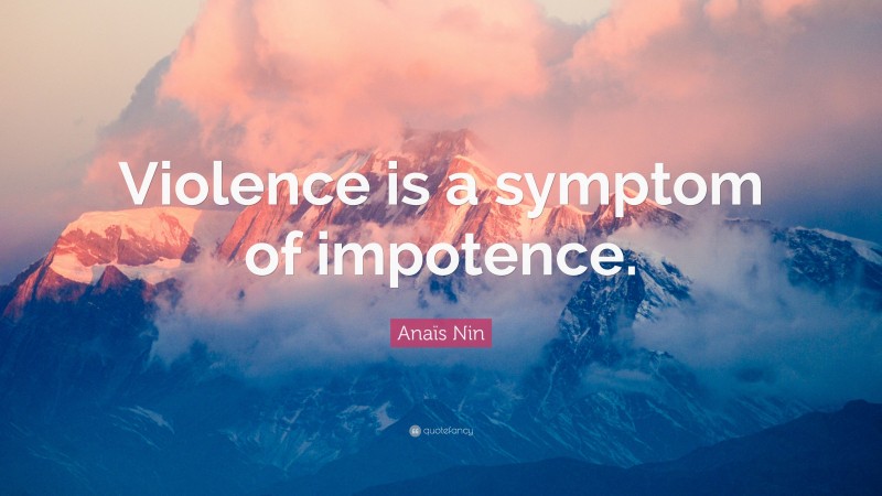 Anaïs Nin Quote: “Violence is a symptom of impotence.”
