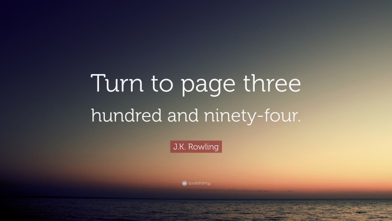 J.K. Rowling Quote: “Turn to page three hundred and ninety-four.”