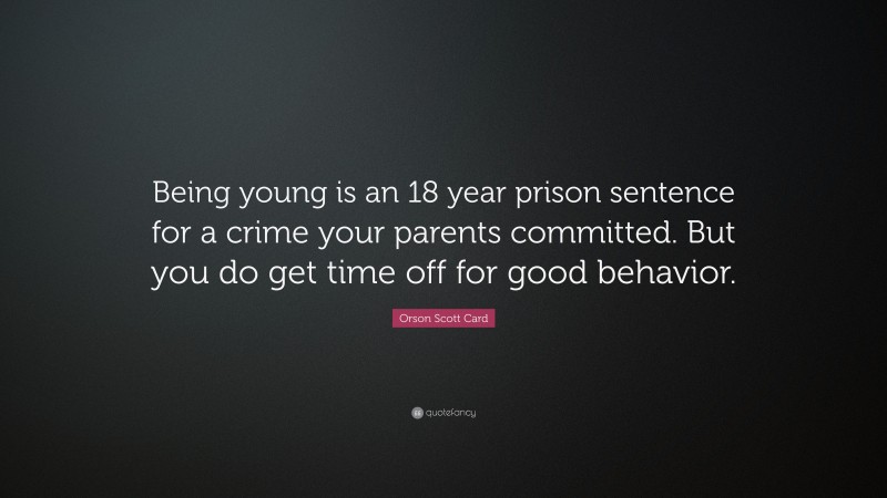 Orson Scott Card Quote: “Being young is an 18 year prison sentence for a crime your parents committed. But you do get time off for good behavior.”