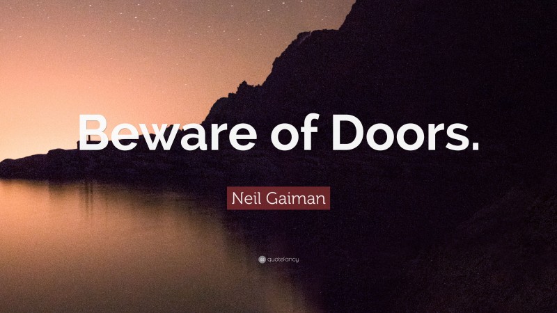 Neil Gaiman Quote: “Beware of Doors.”