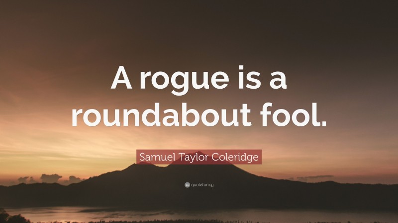 Samuel Taylor Coleridge Quote: “A rogue is a roundabout fool.”