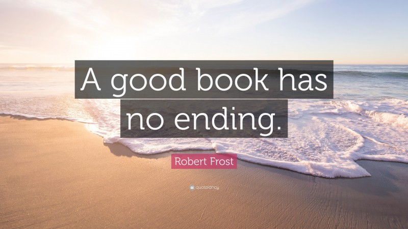 Robert Frost Quote: “A good book has no ending.”