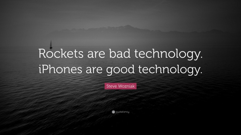 Steve Wozniak Quote: “Rockets are bad technology. iPhones are good technology.”