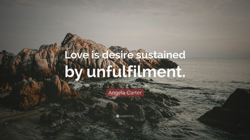 Angela Carter Quote: “Love is desire sustained by unfulfilment.”