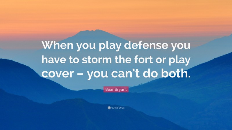 Bear Bryant Quote: “When you play defense you have to storm the fort or play cover – you can’t do both.”