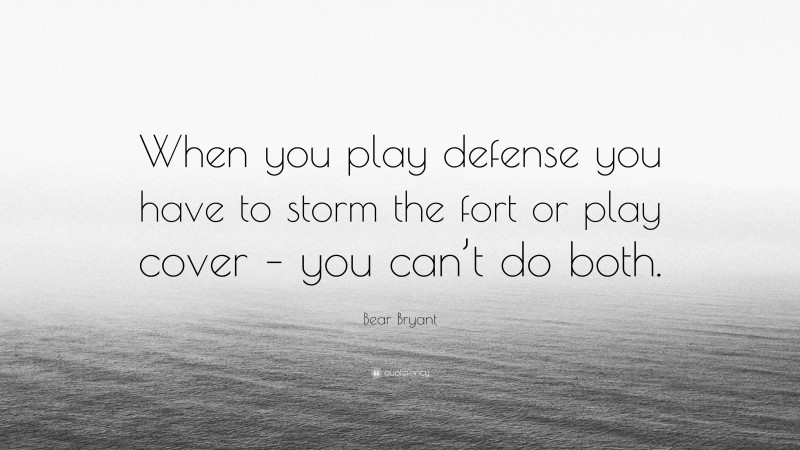Bear Bryant Quote: “When you play defense you have to storm the fort or play cover – you can’t do both.”