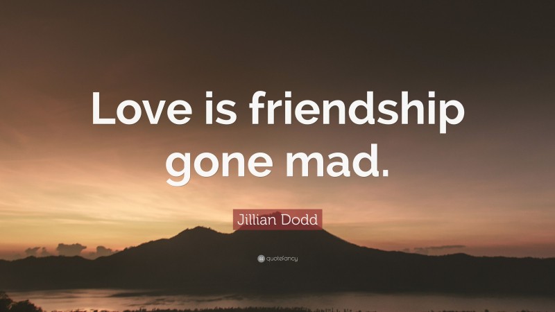 Jillian Dodd Quote: “Love is friendship gone mad.”