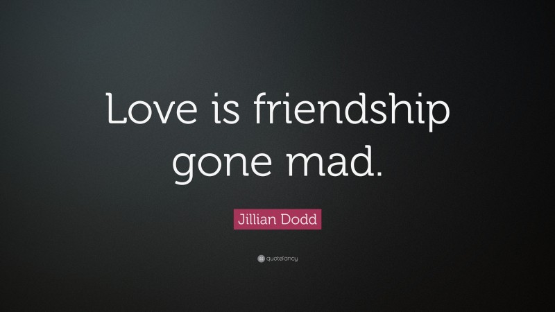 Jillian Dodd Quote: “Love is friendship gone mad.”