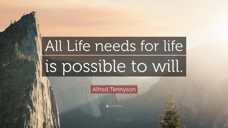Alfred Tennyson Quote: “All Life needs for life is possible to will.”