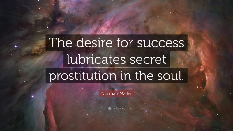 Norman Mailer Quote: “The desire for success lubricates secret prostitution in the soul.”
