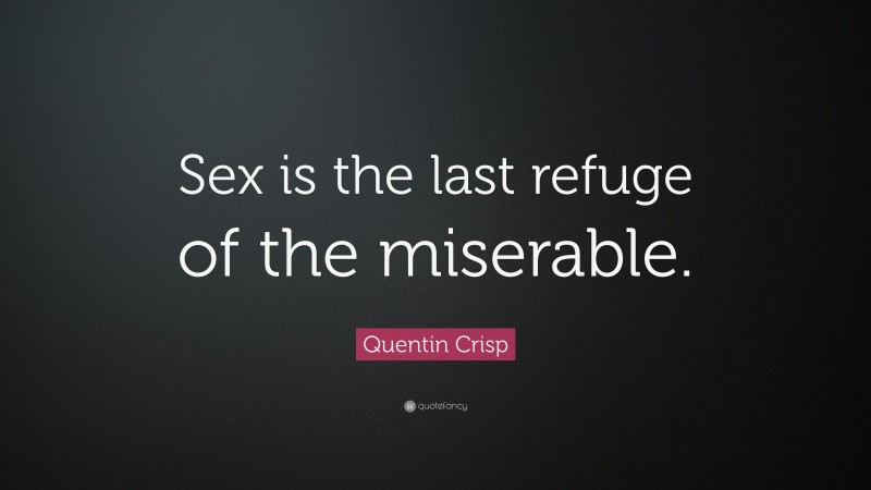 Quentin Crisp Quote: “Sex is the last refuge of the miserable.”