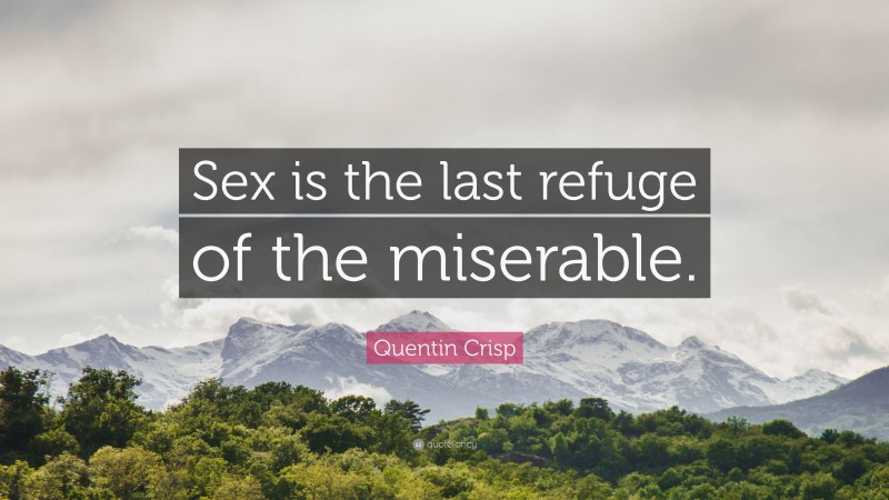 Quentin Crisp Quote: “Sex is the last refuge of the miserable.”