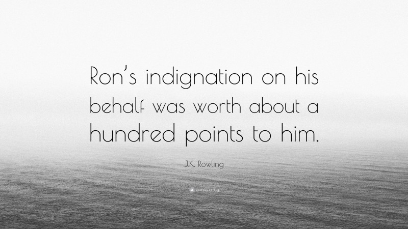 J.K. Rowling Quote: “Ron’s indignation on his behalf was worth about a hundred points to him.”