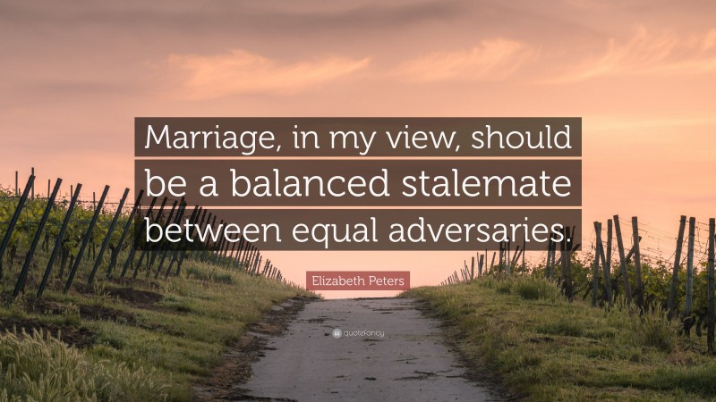 Elizabeth Peters Quote: “Marriage, in my view, should be a balanced stalemate between equal adversaries.”