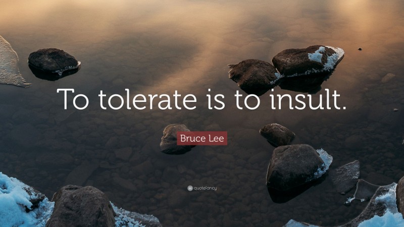 Bruce Lee Quote: “To tolerate is to insult.”