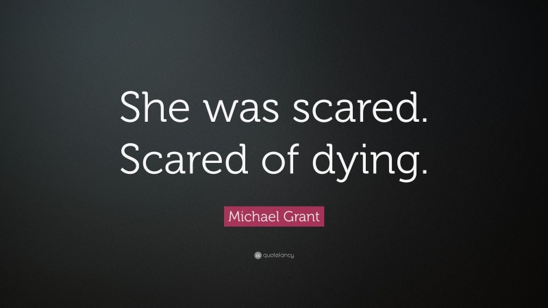 Michael Grant Quote: “She was scared. Scared of dying.”