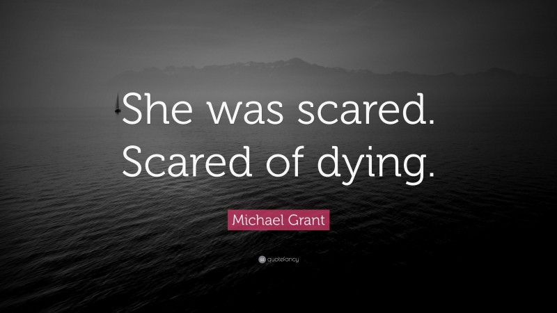 Michael Grant Quote: “She was scared. Scared of dying.”