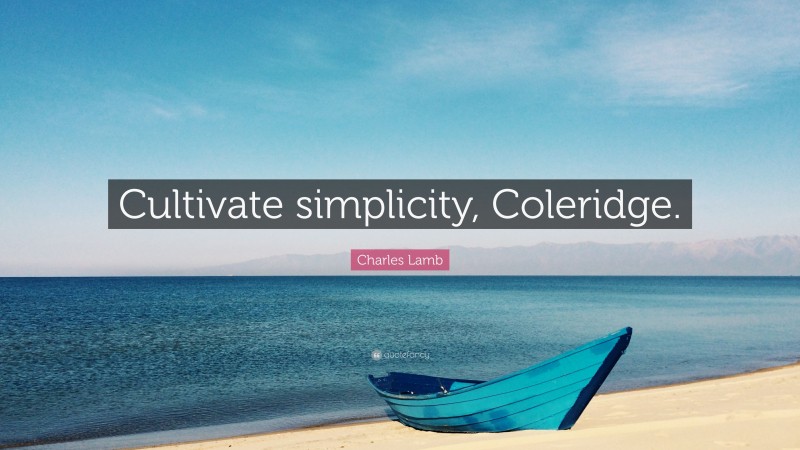 Charles Lamb Quote: “Cultivate simplicity, Coleridge.”