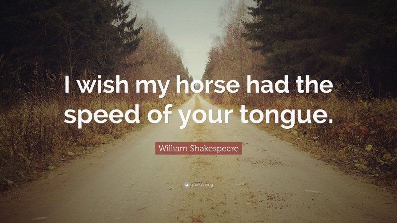 William Shakespeare Quote: “I wish my horse had the speed of your tongue.”