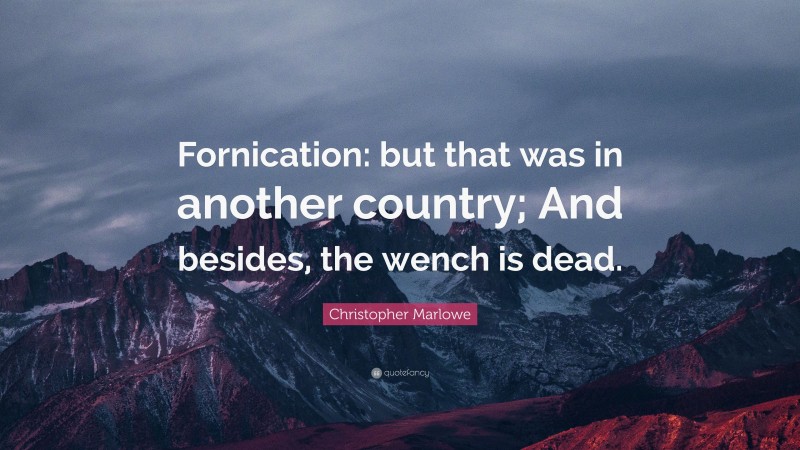 Christopher Marlowe Quote: “Fornication: but that was in another country; And besides, the wench is dead.”