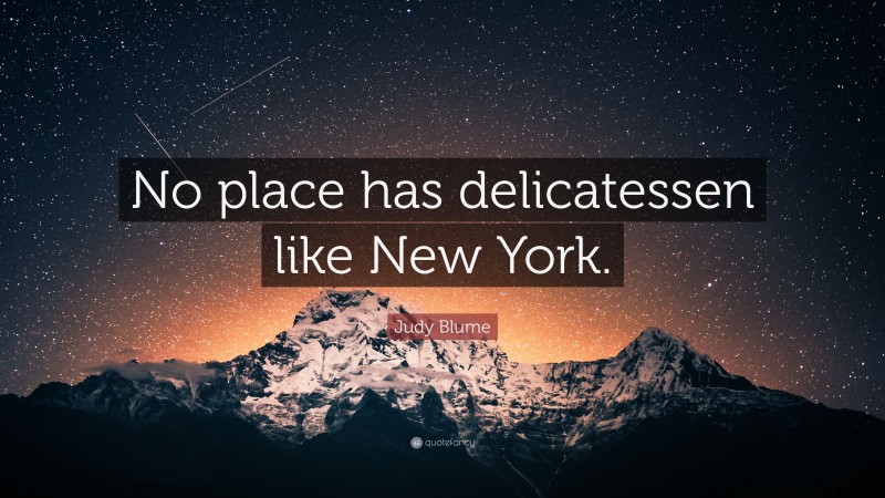 Judy Blume Quote: “No place has delicatessen like New York.”