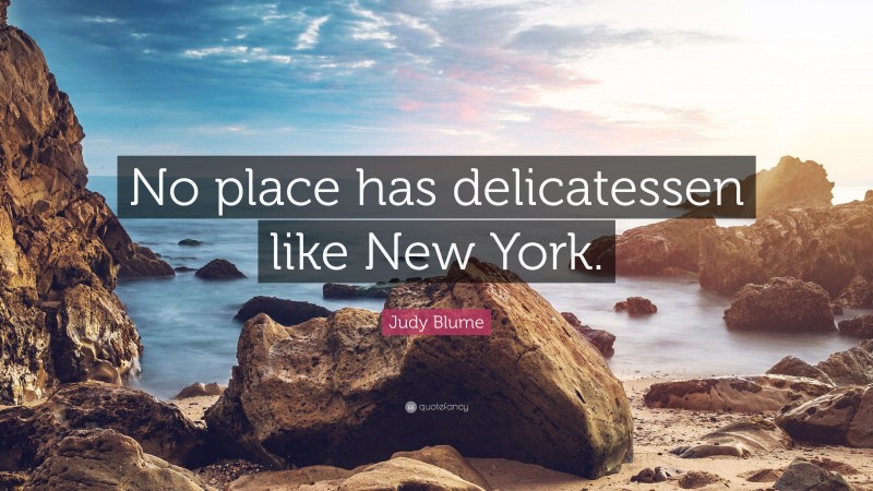 Judy Blume Quote: “No place has delicatessen like New York.”