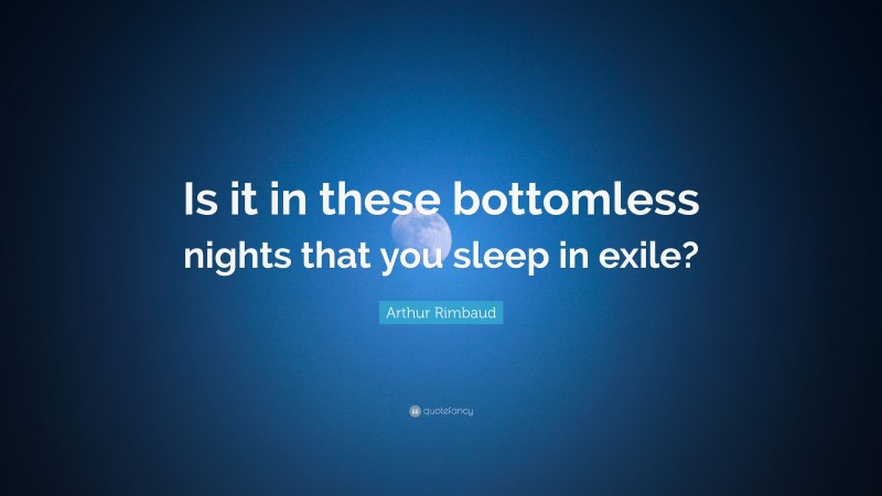 Arthur Rimbaud Quote: “Is it in these bottomless nights that you sleep in exile?”