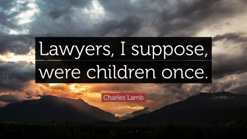 Charles Lamb Quote: “Lawyers, I suppose, were children once.”